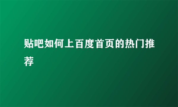 贴吧如何上百度首页的热门推荐