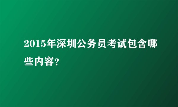 2015年深圳公务员考试包含哪些内容？
