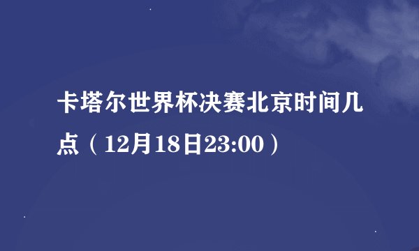 卡塔尔世界杯决赛北京时间几点（12月18日23:00）