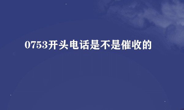 0753开头电话是不是催收的