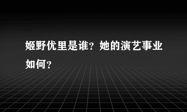 姬野优里是谁？她的演艺事业如何？