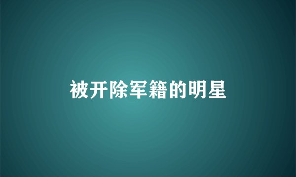 被开除军籍的明星