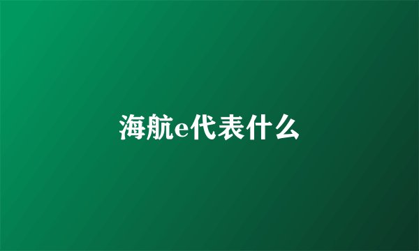 海航e代表什么