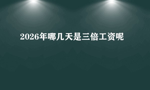 2026年哪几天是三倍工资呢