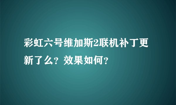 彩虹六号维加斯2联机补丁更新了么？效果如何？