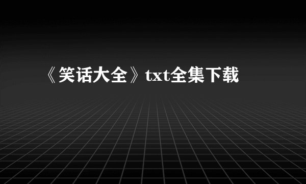 《笑话大全》txt全集下载