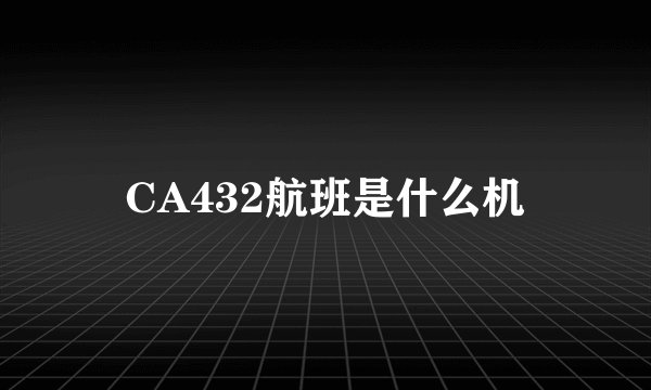 CA432航班是什么机