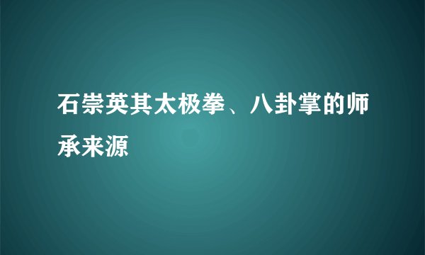 石崇英其太极拳、八卦掌的师承来源