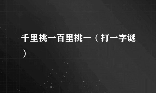 千里挑一百里挑一（打一字谜）