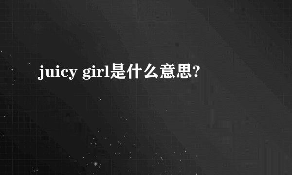 juicy girl是什么意思?