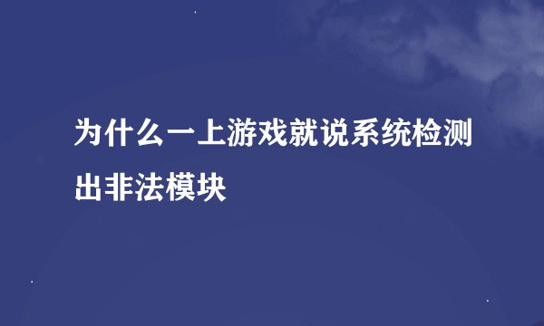 为什么一上游戏就说系统检测出非法模块