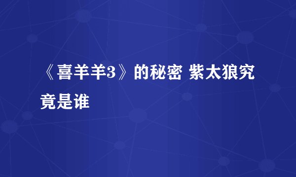 《喜羊羊3》的秘密 紫太狼究竟是谁