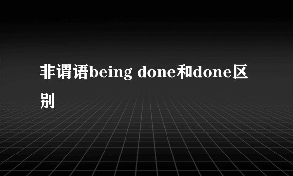 非谓语being done和done区别