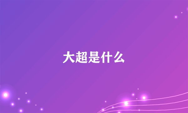 大超是什么