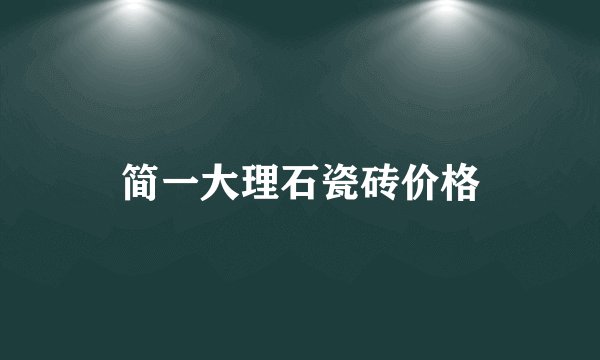 简一大理石瓷砖价格