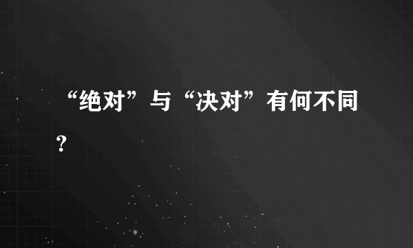 “绝对”与“决对”有何不同？