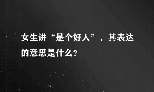 女生讲“是个好人”，其表达的意思是什么？