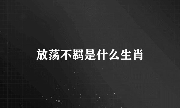 放荡不羁是什么生肖