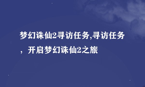 梦幻诛仙2寻访任务,寻访任务,开启梦幻诛仙2之旅
