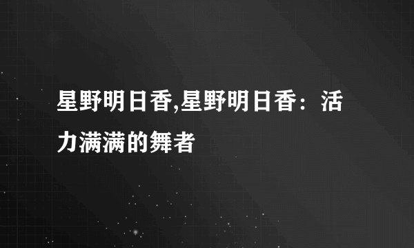 星野明日香,星野明日香：活力满满的舞者