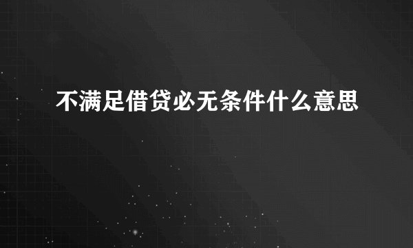 不满足借贷必无条件什么意思