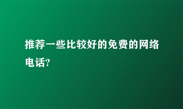 推荐一些比较好的免费的网络电话?