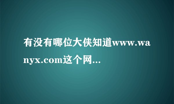 有没有哪位大侠知道www.wanyx.com这个网站,觉得它有问题