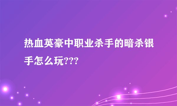热血英豪中职业杀手的暗杀银手怎么玩???