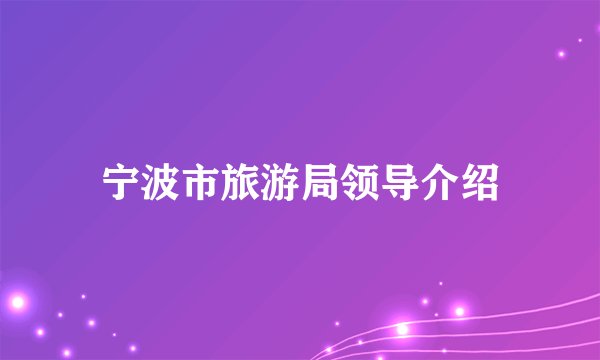 宁波市旅游局领导介绍