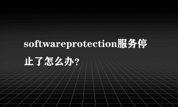 softwareprotection服务停止了怎么办？