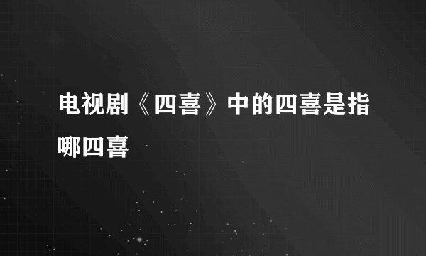 电视剧《四喜》中的四喜是指哪四喜