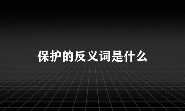 保护的反义词是什么