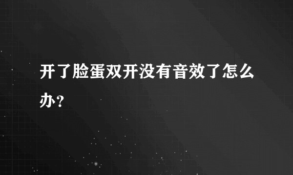 开了脸蛋双开没有音效了怎么办？