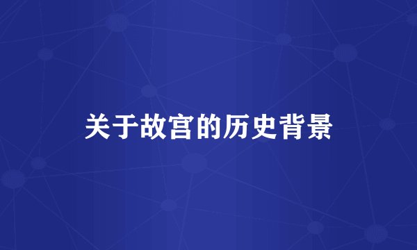 关于故宫的历史背景