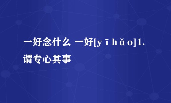 一好念什么 一好[yīhǎo]⒈谓专心其事