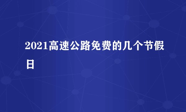 2021高速公路免费的几个节假日