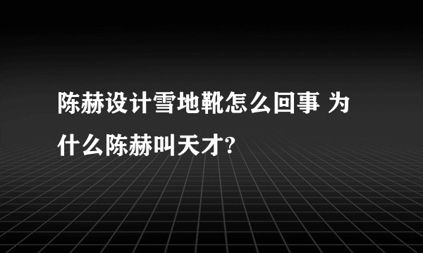 陈赫设计雪地靴怎么回事 为什么陈赫叫天才?