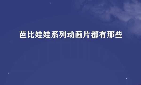 芭比娃娃系列动画片都有那些