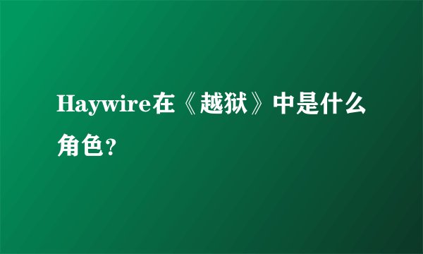 Haywire在《越狱》中是什么角色？