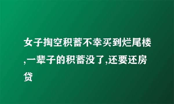 女子掏空积蓄不幸买到烂尾楼,一辈子的积蓄没了,还要还房贷