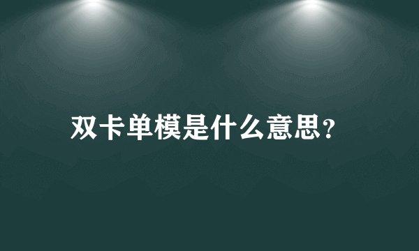 双卡单模是什么意思?