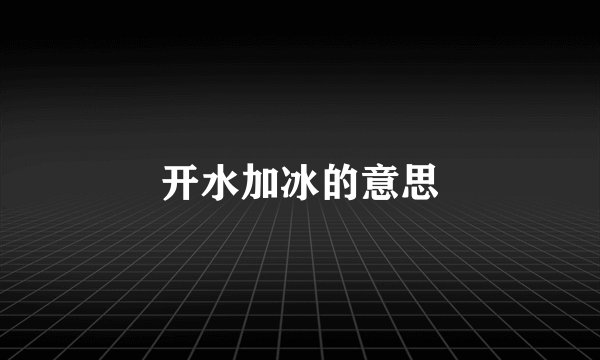开水加冰的意思