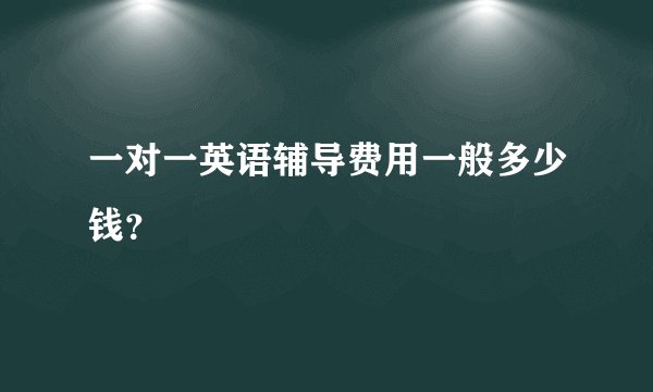 一对一英语辅导费用一般多少钱？