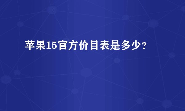 苹果15官方价目表是多少？