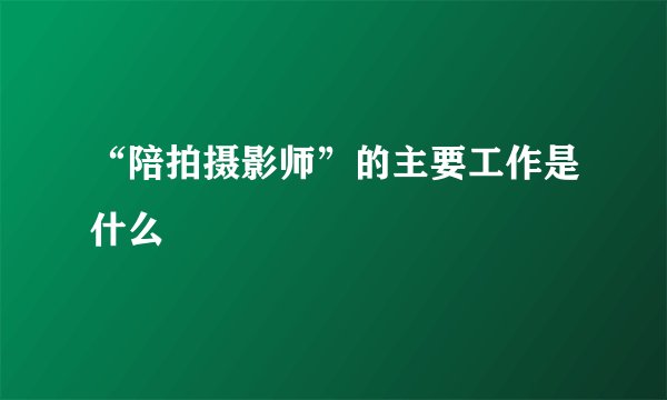 “陪拍摄影师”的主要工作是什么