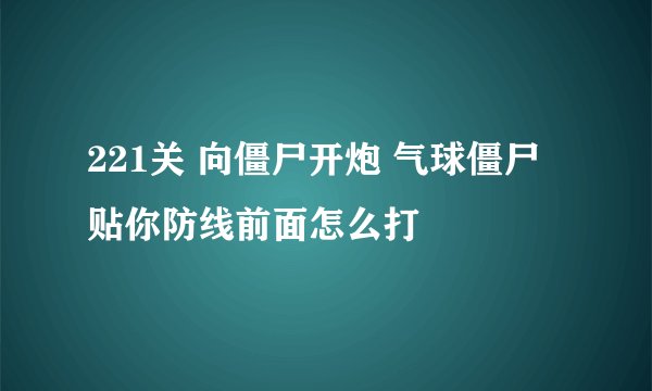 221关 向僵尸开炮 气球僵尸贴你防线前面怎么打