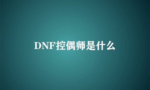 DNF控偶师是什么
