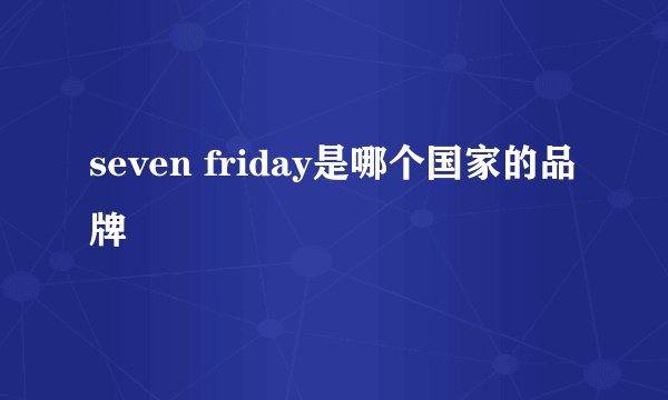 seven friday是哪个国家的品牌