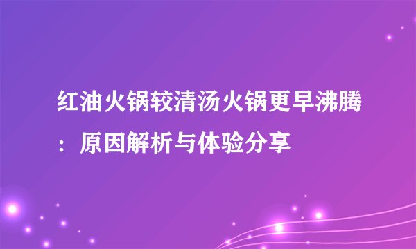 红油火锅较清汤火锅更早沸腾：原因解析与体验分享