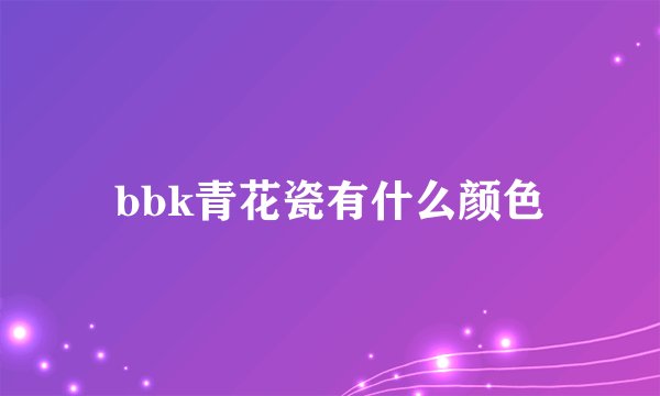 bbk青花瓷有什么颜色